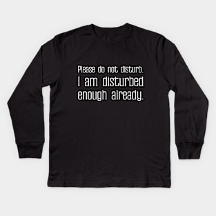 Please do not disturb. I am disturbed enough already. Kids Long Sleeve T-Shirt